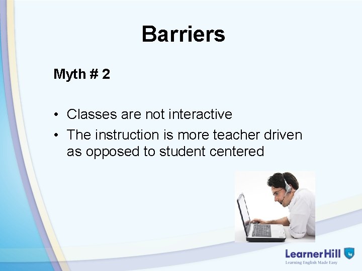 Barriers Myth # 2 • Classes are not interactive • The instruction is more