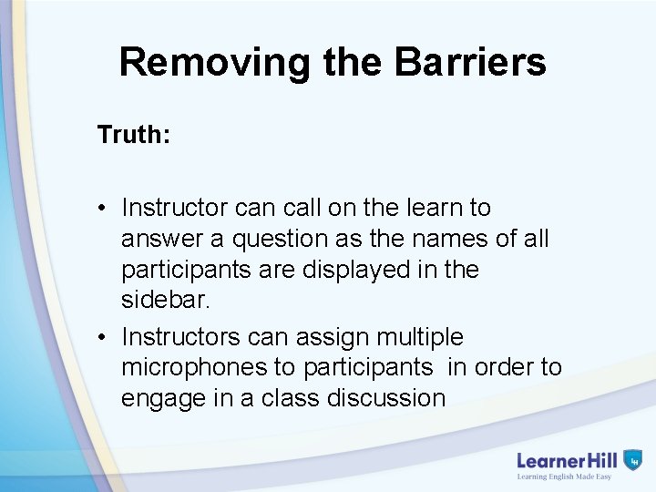 Removing the Barriers Truth: • Instructor can call on the learn to answer a