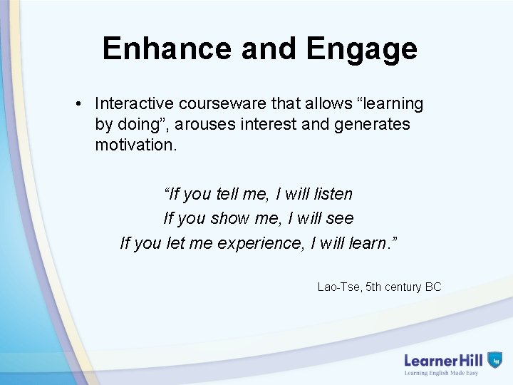 Enhance and Engage • Interactive courseware that allows “learning by doing”, arouses interest and