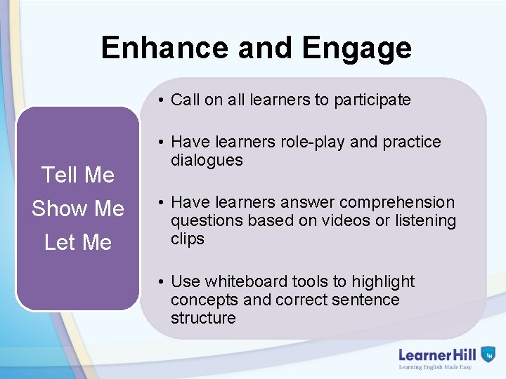 Enhance and Engage • Call on all learners to participate Tell Me Show Me