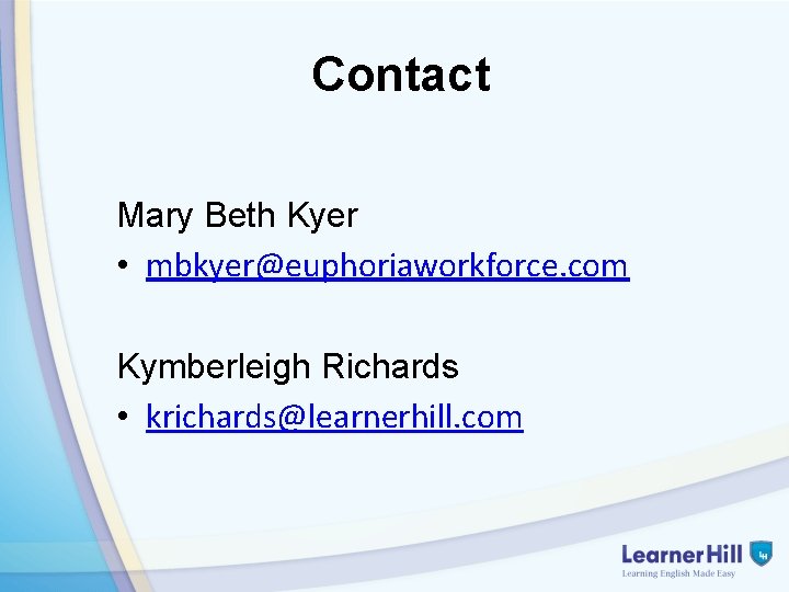 Contact Mary Beth Kyer • mbkyer@euphoriaworkforce. com Kymberleigh Richards • krichards@learnerhill. com 