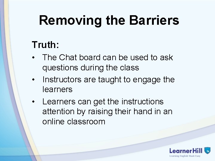 Removing the Barriers Truth: • The Chat board can be used to ask questions