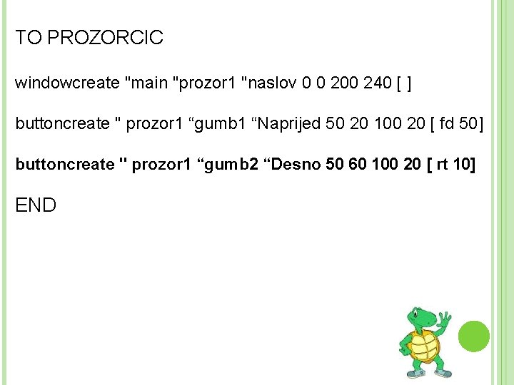 TO PROZORCIC windowcreate "main "prozor 1 "naslov 0 0 200 240 [ ] buttoncreate