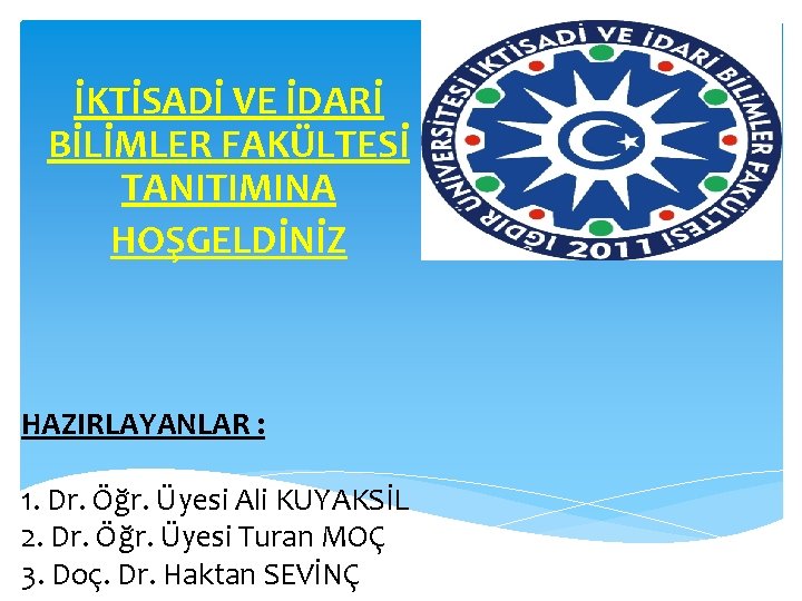 İKTİSADİ VE İDARİ BİLİMLER FAKÜLTESİ TANITIMINA HOŞGELDİNİZ HAZIRLAYANLAR : 1. Dr. Öğr. Üyesi Ali