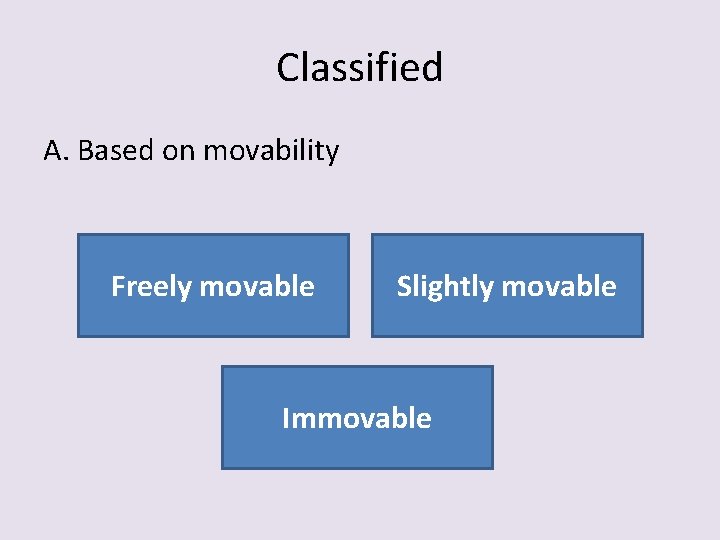 Classified A. Based on movability Freely movable Slightly movable Immovable 