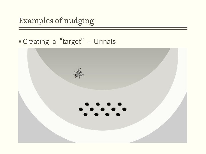 Examples of nudging § Creating a “target” – Urinals 