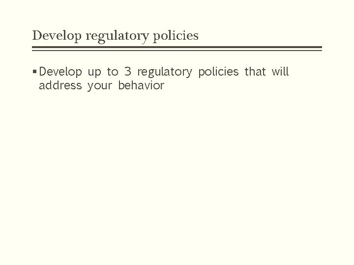 Develop regulatory policies § Develop up to 3 regulatory policies that will address your