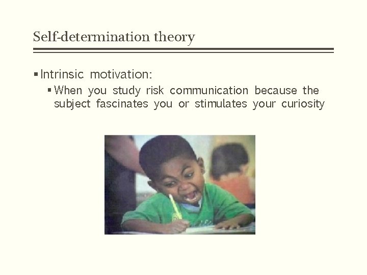 Self-determination theory § Intrinsic motivation: § When you study risk communication because the subject
