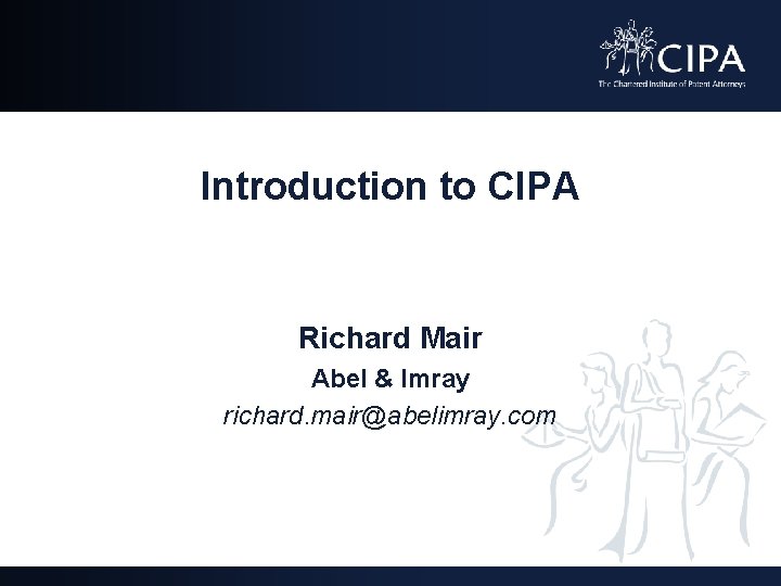 Introduction to CIPA Richard Mair Abel & Imray richard. mair@abelimray. com 