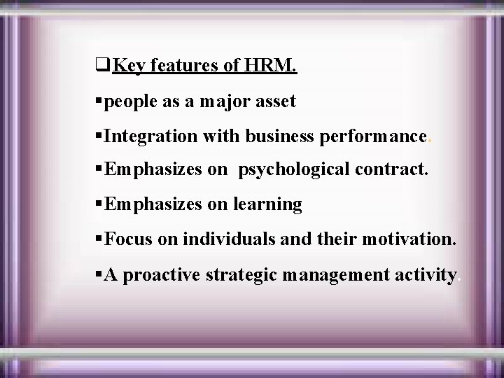 q. Key features of HRM. §people as a major asset §Integration with business performance.