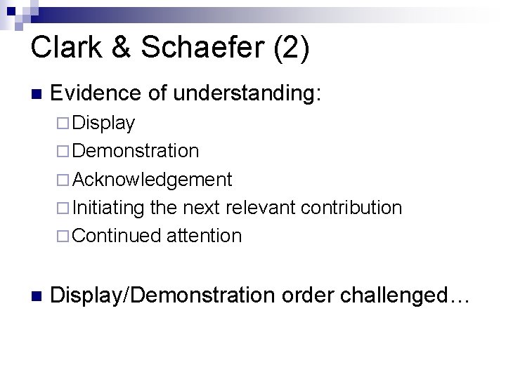 Clark & Schaefer (2) n Evidence of understanding: ¨ Display ¨ Demonstration ¨ Acknowledgement
