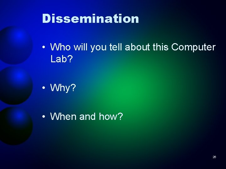 Dissemination • Who will you tell about this Computer Lab? • Why? • When