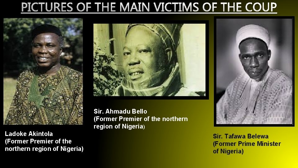 PICTURES OF THE MAIN VICTIMS OF THE COUP Sir. Ahmadu Bello (Former Premier of