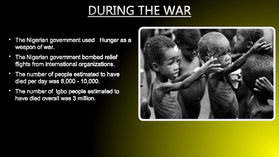 DURING THE WAR • THE NIGERIAN GOVERNMENT USED HUNGER AS A WEAPON OF WAR.