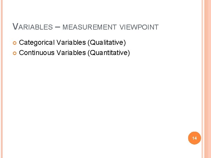 VARIABLES – MEASUREMENT VIEWPOINT Categorical Variables (Qualitative) Continuous Variables (Quantitative) 14 