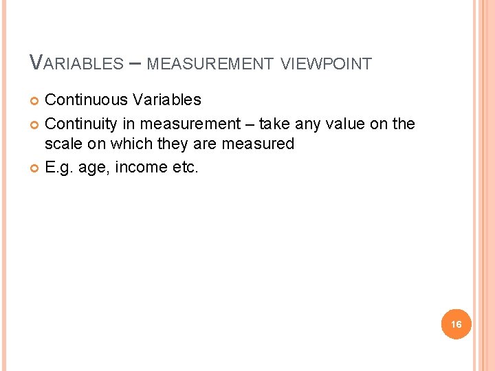 VARIABLES – MEASUREMENT VIEWPOINT Continuous Variables Continuity in measurement – take any value on
