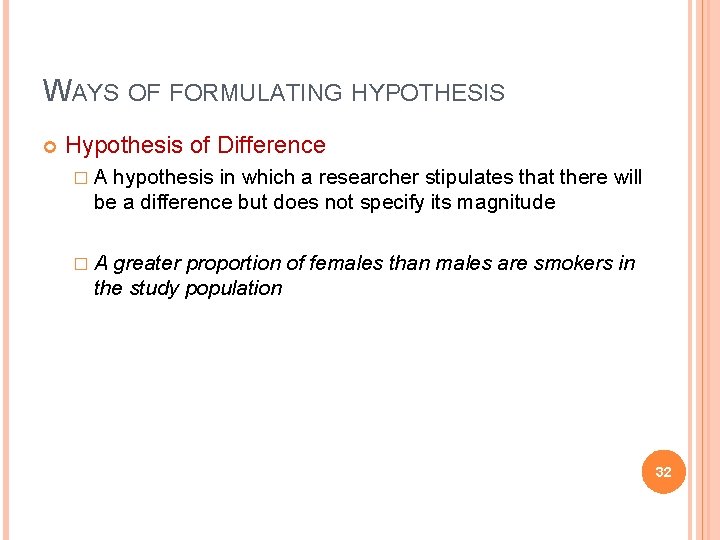 WAYS OF FORMULATING HYPOTHESIS Hypothesis of Difference �A hypothesis in which a researcher stipulates