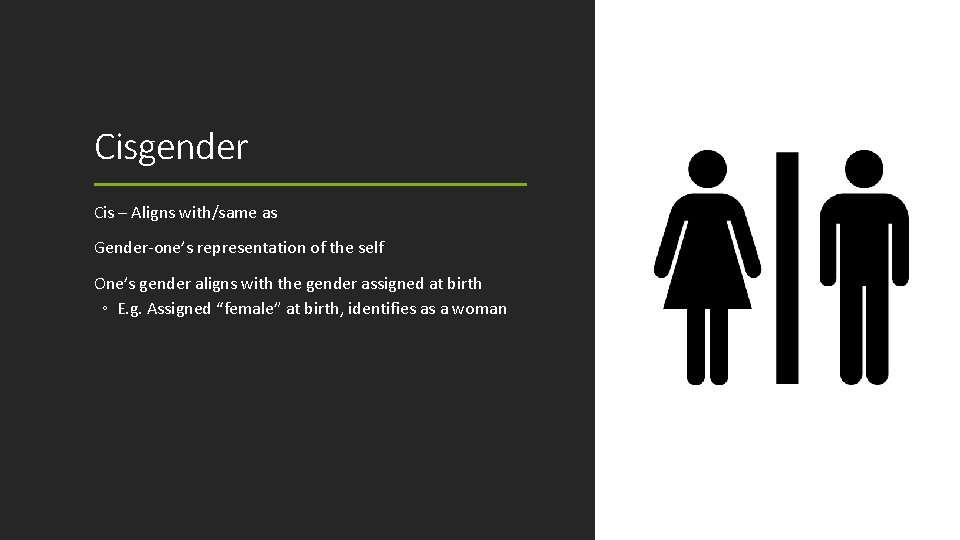 Cisgender Cis – Aligns with/same as Gender-one’s representation of the self One’s gender aligns