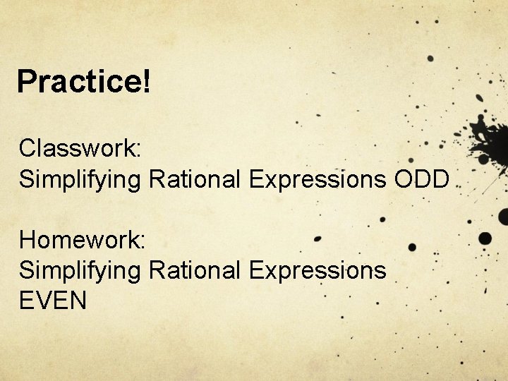 Practice! Classwork: Simplifying Rational Expressions ODD Homework: Simplifying Rational Expressions EVEN 