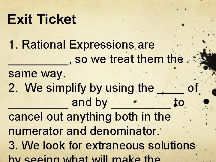 Exit Ticket 1. Rational Expressions are _____, so we treat them the same way.