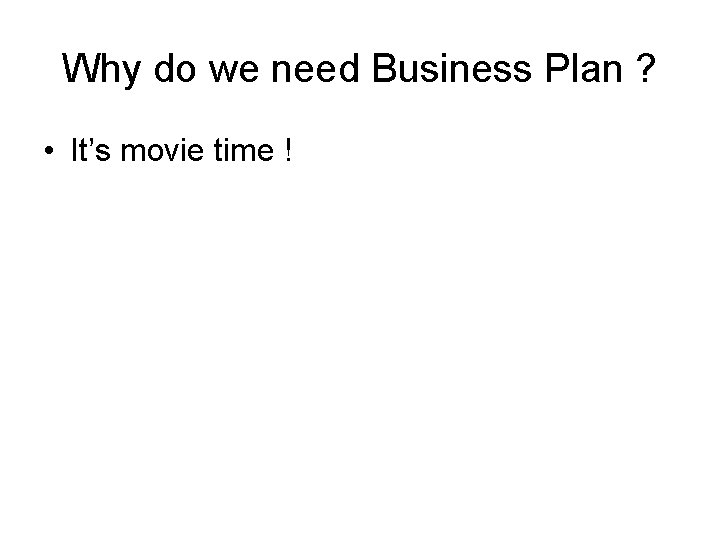 Why do we need Business Plan ? • It’s movie time ! 