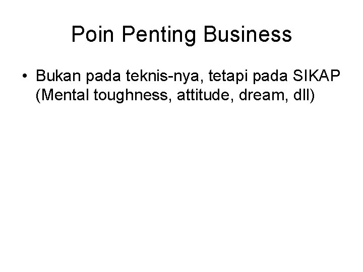 Poin Penting Business • Bukan pada teknis-nya, tetapi pada SIKAP (Mental toughness, attitude, dream,