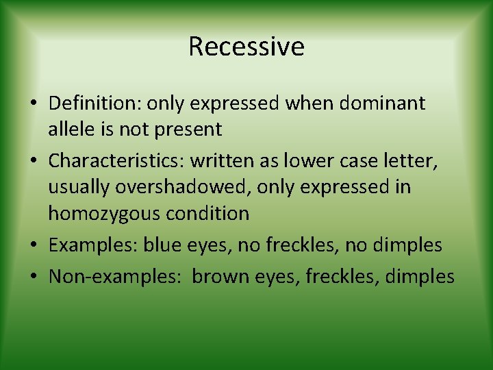 Recessive • Definition: only expressed when dominant allele is not present • Characteristics: written