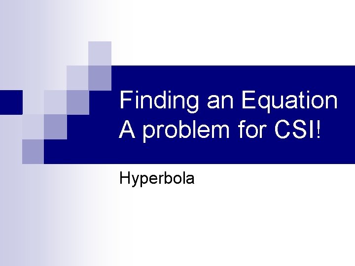 Finding an Equation A problem for CSI! Hyperbola 