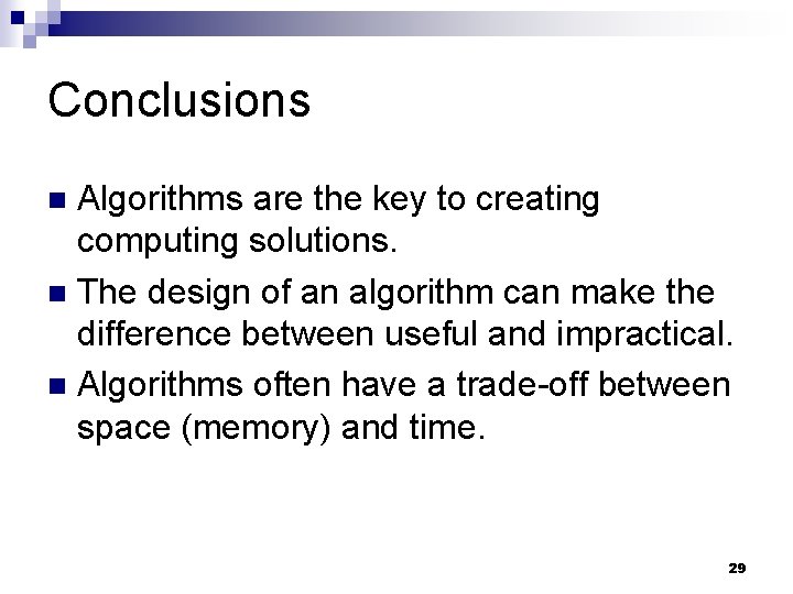 Conclusions Algorithms are the key to creating computing solutions. The design of an algorithm
