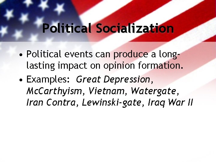 Political Socialization • Political events can produce a longlasting impact on opinion formation. •