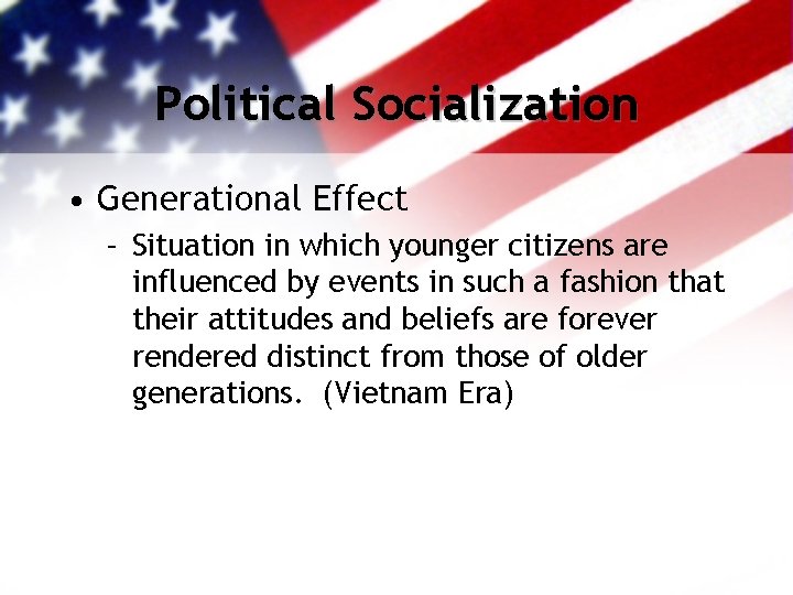 Political Socialization • Generational Effect – Situation in which younger citizens are influenced by