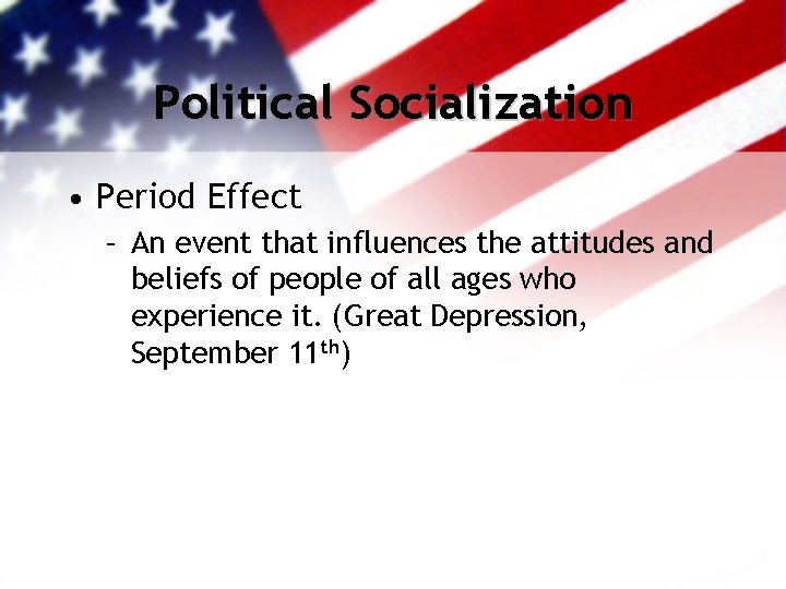 Political Socialization • Period Effect – An event that influences the attitudes and beliefs