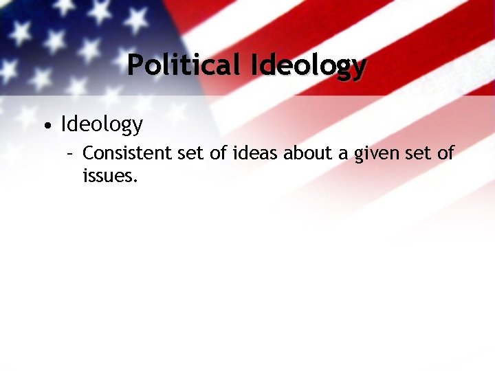 Political Ideology • Ideology – Consistent set of ideas about a given set of