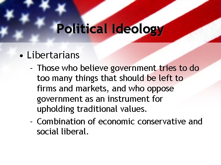 Political Ideology • Libertarians - Those who believe government tries to do too many