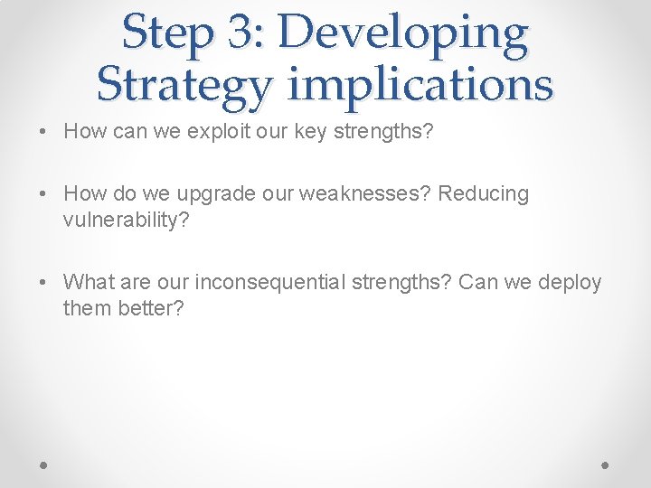 Step 3: Developing Strategy implications • How can we exploit our key strengths? •