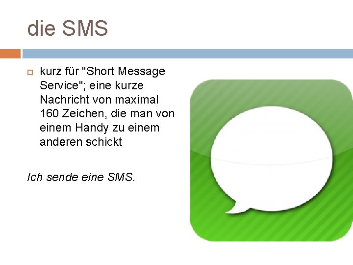 die SMS kurz für "Short Message Service"; eine kurze Nachricht von maximal 160 Zeichen,