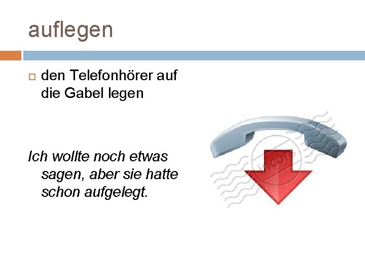 auflegen den Telefonhörer auf die Gabel legen Ich wollte noch etwas sagen, aber sie