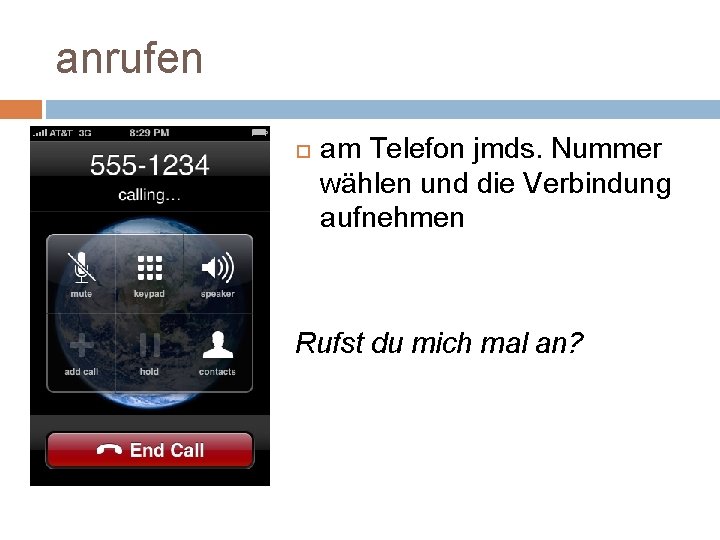 anrufen am Telefon jmds. Nummer wählen und die Verbindung aufnehmen Rufst du mich mal