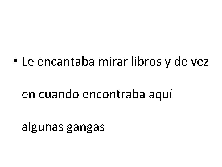  • Le encantaba mirar libros y de vez en cuando encontraba aquí algunas