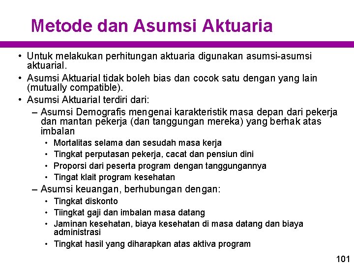 Metode dan Asumsi Aktuaria • Untuk melakukan perhitungan aktuaria digunakan asumsi-asumsi aktuarial. • Asumsi