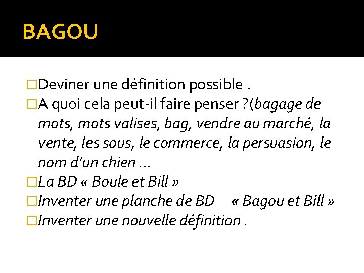 BAGOU �Deviner une définition possible. �A quoi cela peut-il faire penser ? (bagage de