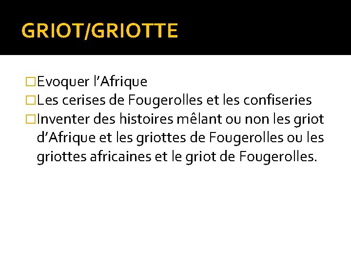 GRIOT/GRIOTTE �Evoquer l’Afrique �Les cerises de Fougerolles et les confiseries �Inventer des histoires mêlant