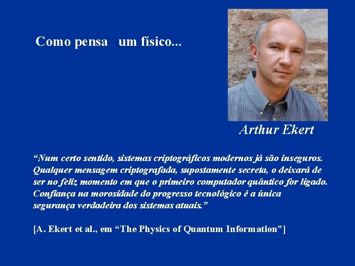 Como pensa um físico. . . Arthur Ekert “Num certo sentido, sistemas criptográficos modernos