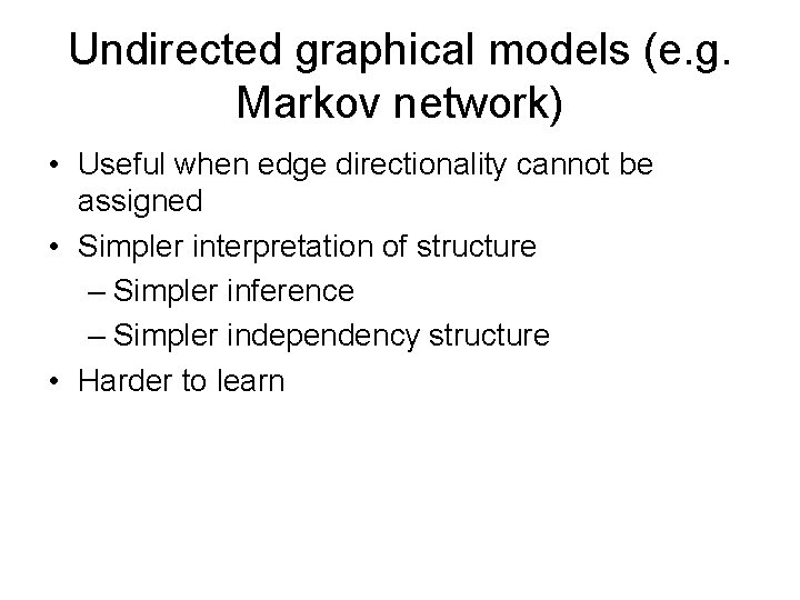 Undirected graphical models (e. g. Markov network) • Useful when edge directionality cannot be