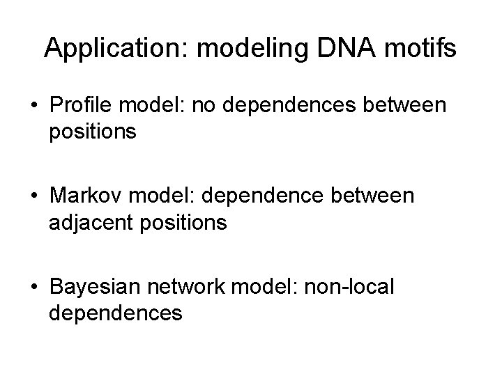 Application: modeling DNA motifs • Profile model: no dependences between positions • Markov model: