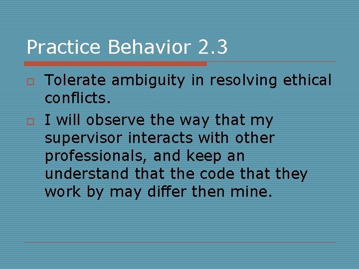 Practice Behavior 2. 3 o o Tolerate ambiguity in resolving ethical conflicts. I will
