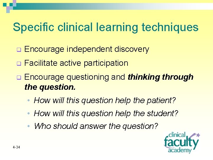 Specific clinical learning techniques q Encourage independent discovery q Facilitate active participation q Encourage