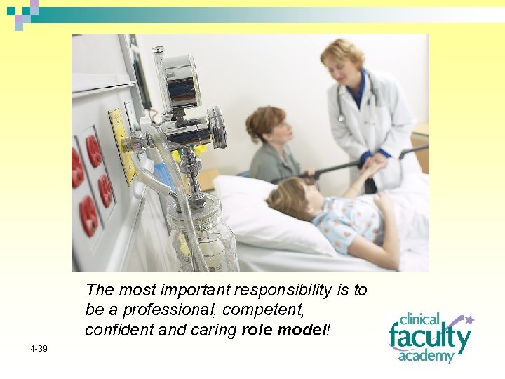 The most important responsibility is to be a professional, competent, confident and caring role