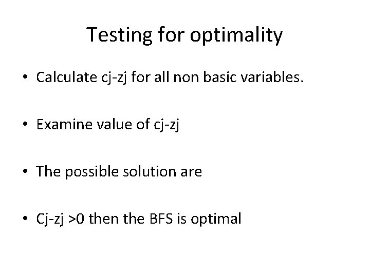 Testing for optimality • Calculate cj-zj for all non basic variables. • Examine value