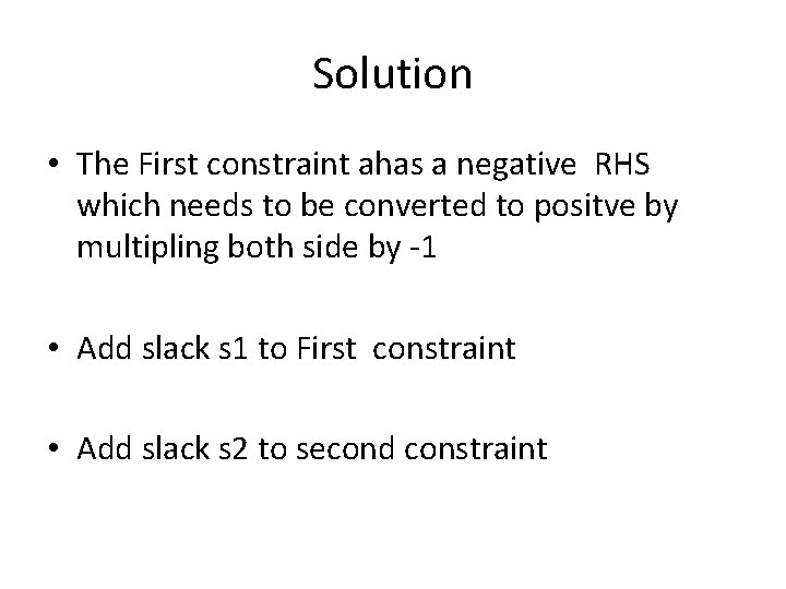 Solution • The First constraint ahas a negative RHS which needs to be converted